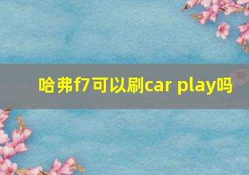 哈弗f7可以刷car play吗